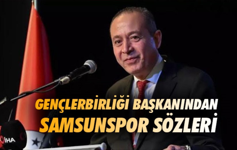 Gençlerbirliği Başkanından Samsunspor Sözleri
