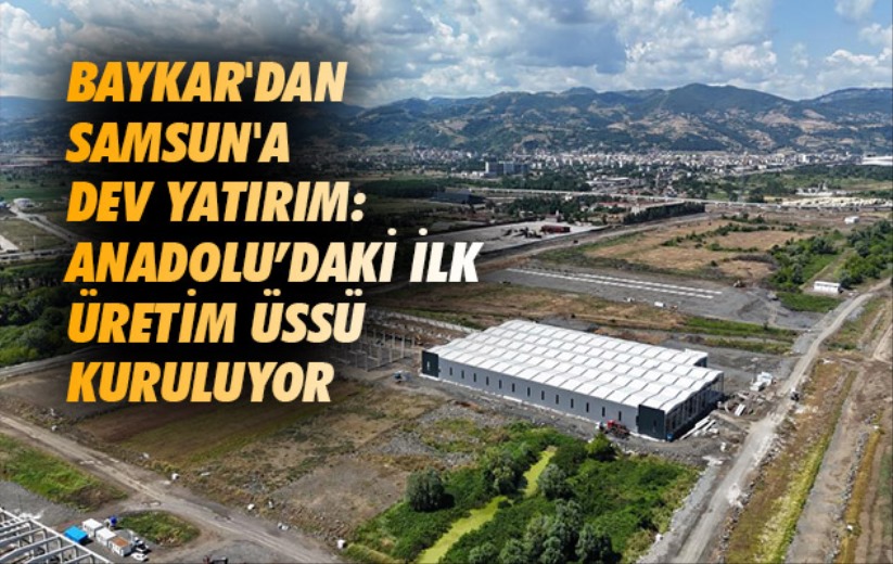 BAYKAR'dan Samsun'a dev yatırım: Anadolu'daki ilk üretim üssü kuruluyor