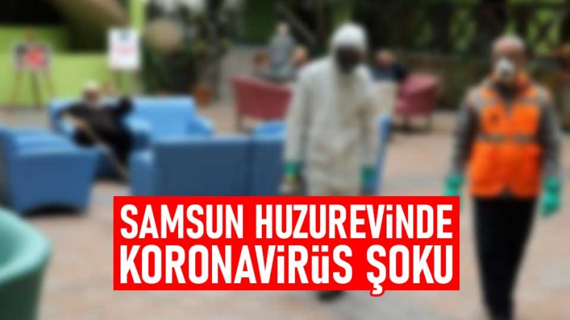 Samsun Huzurevinde koronavirüs şoku