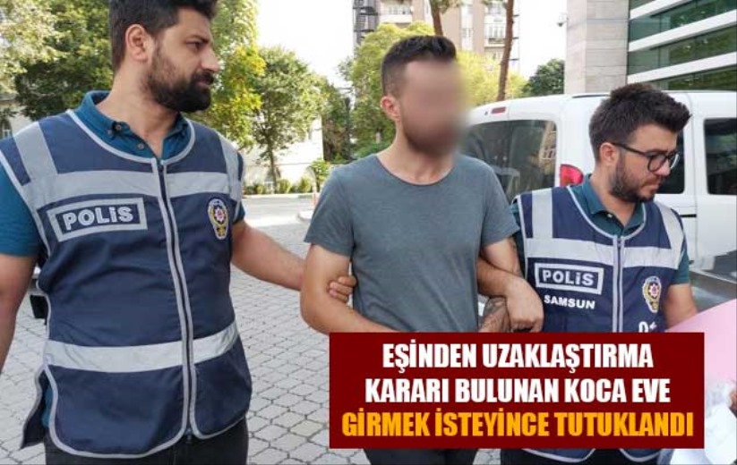 Einden uzaklatrma karar bulunan koca eve girmek isteyince tutukland