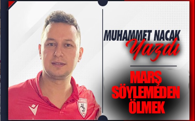 MARŞ SÖYLEMEDEN ÖLMEK