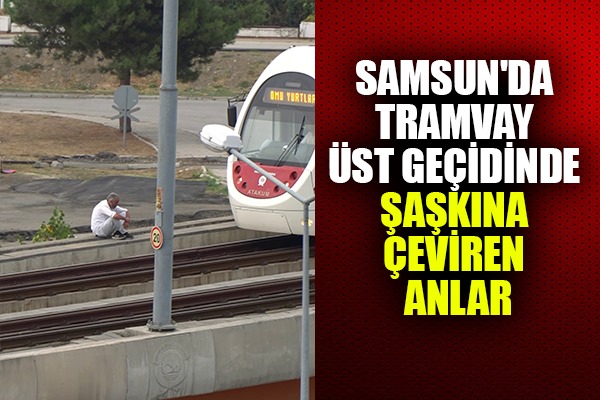 Samsun'da tramvay üst geçidinde şaşkına çeviren anlar
