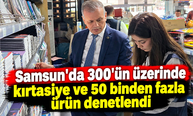 Samsun'da 300'ün üzerinde kırtasiye ve 50 binden fazla ürün denetlendi