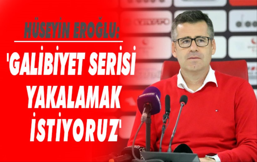 Hüseyin Eroğlu: 'Galibiyet serisi yakalamak istiyoruz'