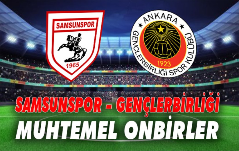 Samsunspor - Gençlerbirliği Muhtemel Onbirler