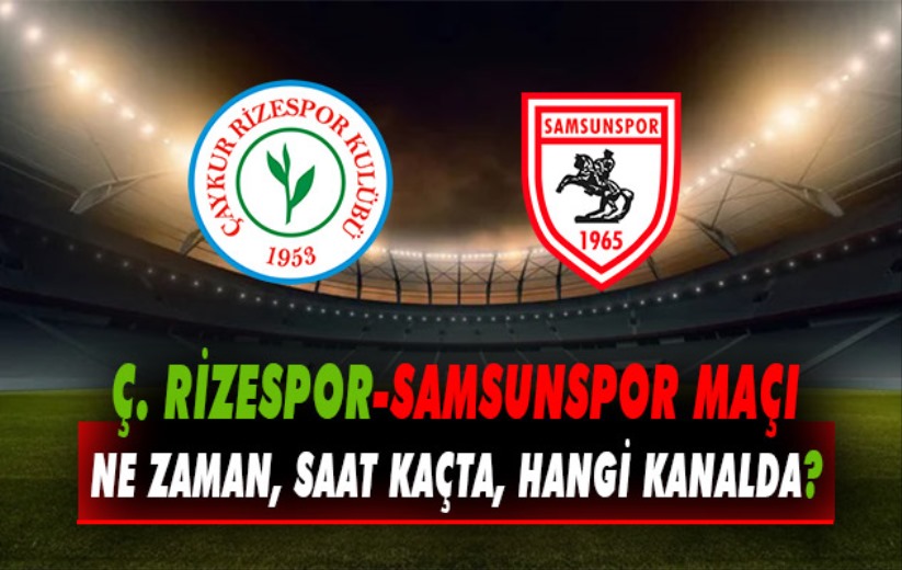 Ç. Rizespor-Samsunspor maçı ne zaman, saat kaçta, hangi kanalda? 