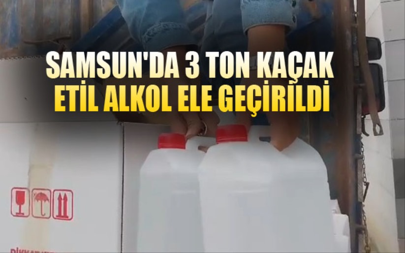 Samsun'da 3 ton kaçak etil alkol ele geçirildi