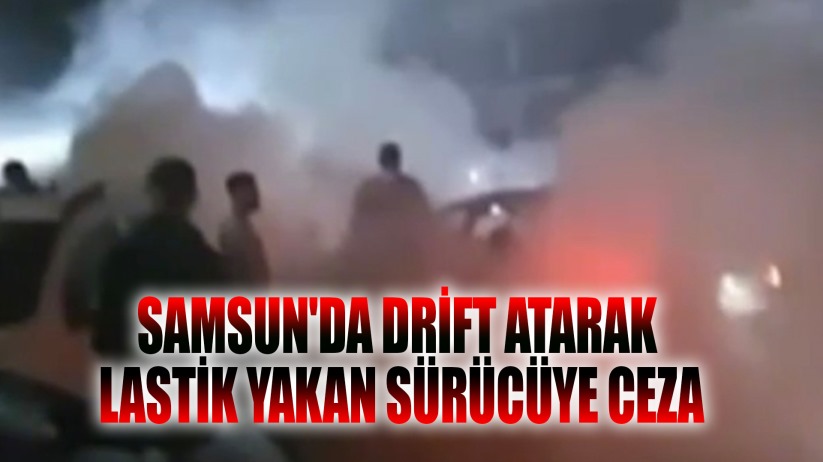 Samsun'da drift atarak lastik yakan sürücüye 11 bin 122 TL ceza