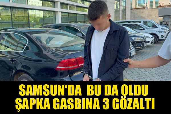 Samsun'da şapka gasbına 3 gözaltı