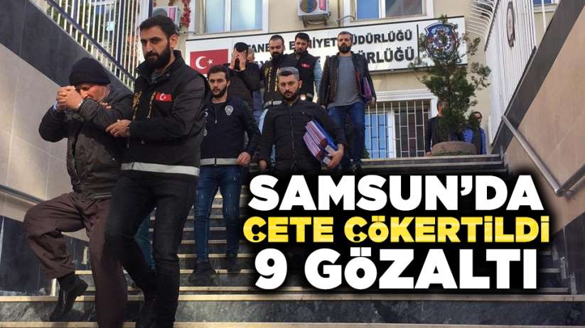 Samsun'da çete çökertildi! 9 gözaltı