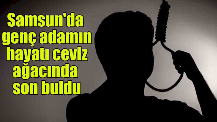Samsun'da genç adam ceviz ağacına asılı bulundu