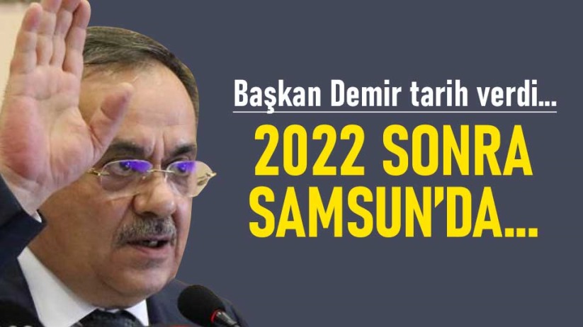 Başkan Demir tarih verdi! '2022'den sonra Samsun'da...'