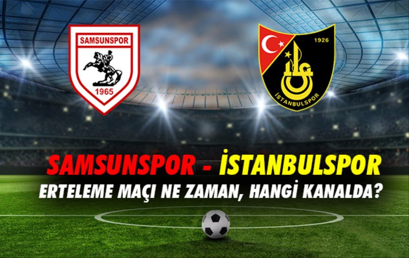 Samsunspor - İstanbulspor erteleme maçı ne zaman, hangi kanalda?