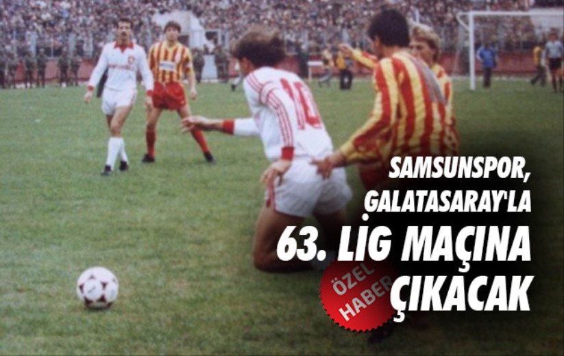 Samsunspor, Galatasaray'la 63. Lig Maçına Çıkacak