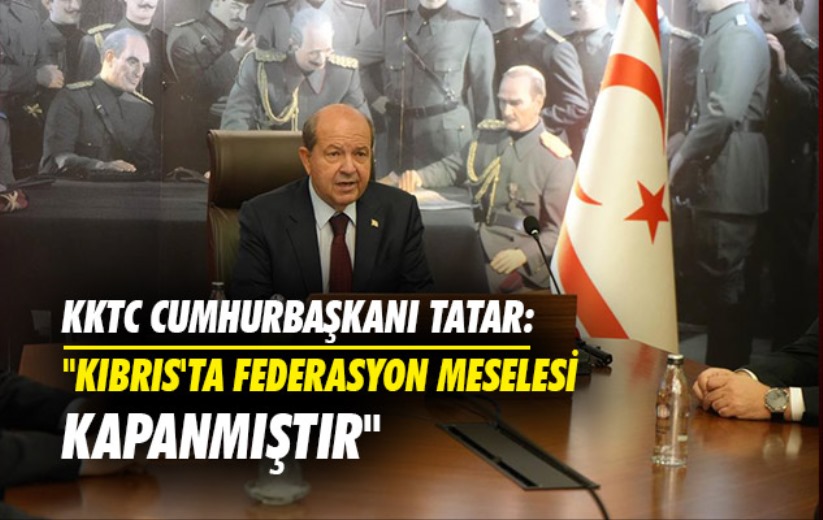 KKTC Cumhurbaşkanı Tatar: 'Kıbrıs'ta federasyon meselesi kapanmıştır'