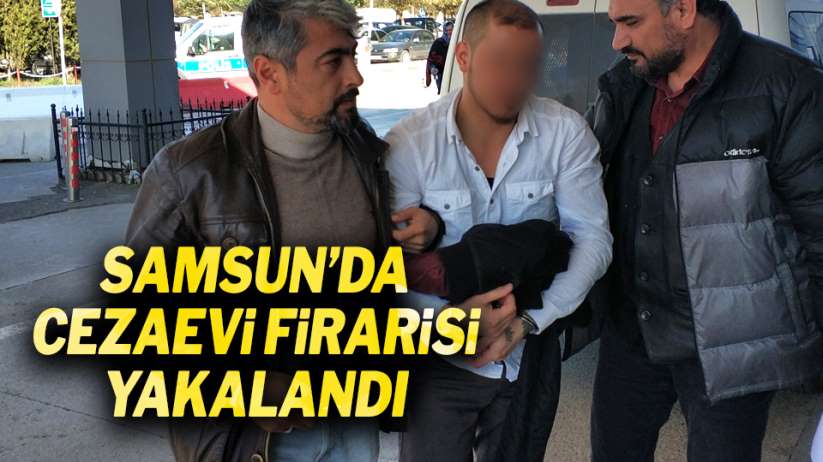 Samsun'da cezaevi firarisi yakalandı