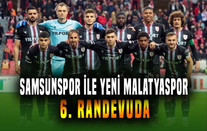 Samsunspor ile Yeni Malatyaspor 6. randevuda