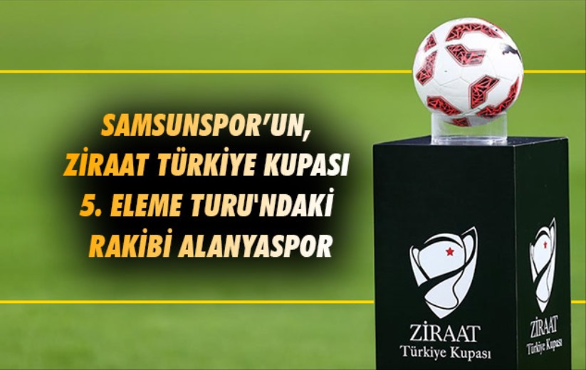 Samsunspor'un, Ziraat Türkiye Kupası 5. Eleme Turu'ndaki rakibi Alanyaspor