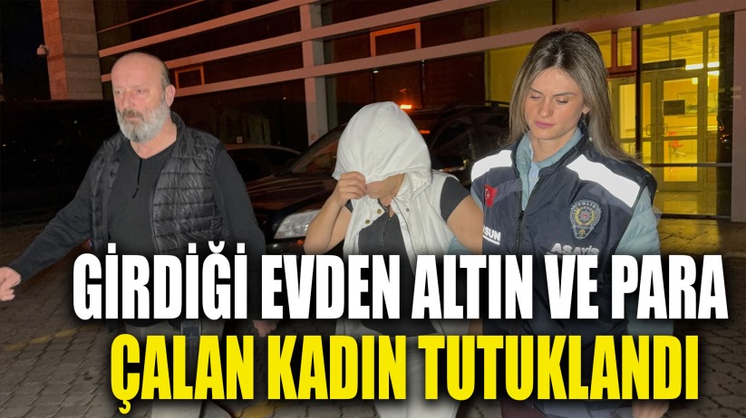 Girdiği evden altın ve para çalan kadın tutuklandı