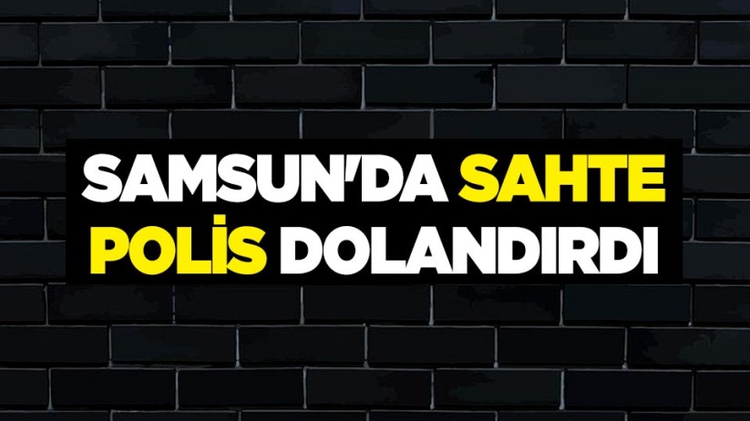 Samsun'da sahte polis dolandırdı