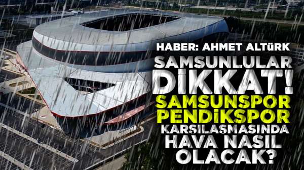 Samsunspor Pendikspor maçında hava nasıl olacak? Samsun'da yağmur yağacak mı?