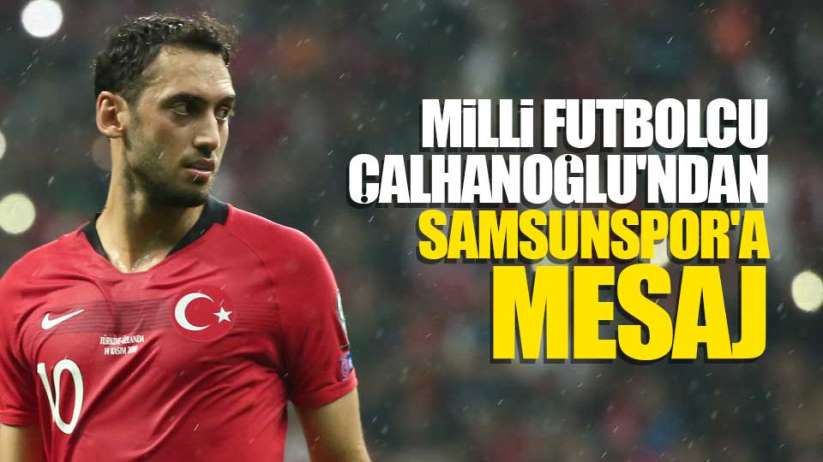 Milli Futbolcu Hakan Çalhanoğlu'ndan Samsunspor'a mesaj