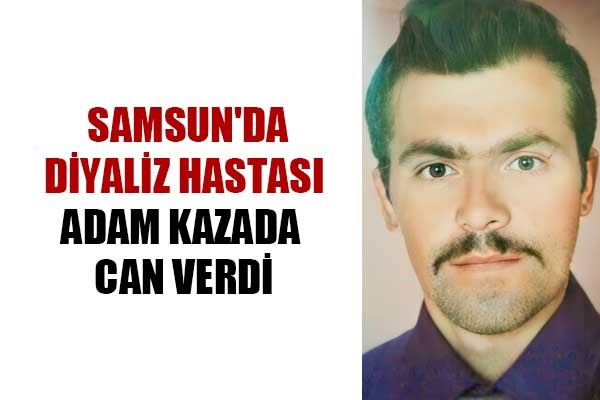 Samsun'da diyaliz hastası adam kazada can verdi