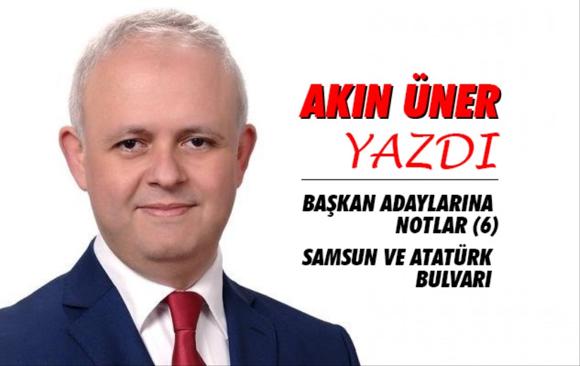 Samsun ve Atatürk Bulvarı Başkan Adaylarına Notlar (6)