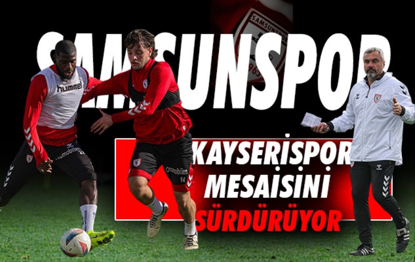 Samsunspor'da Kayserispor mesaisi sürüyor