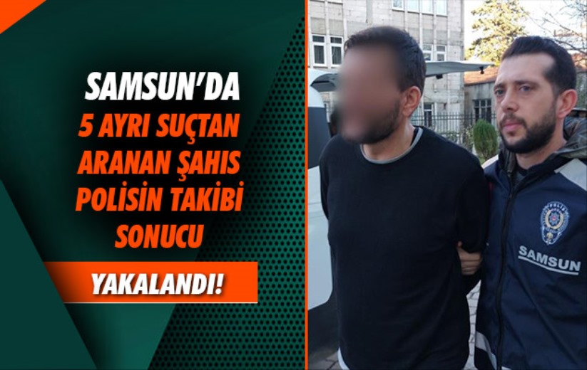 Samsun'da 5 ayrı suçtan aranan şahıs polisin takibi sonucu yakalandı