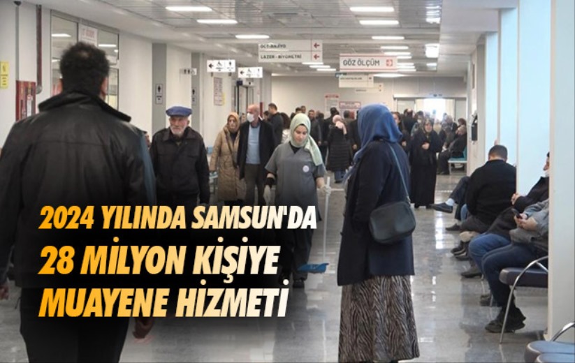 2024 yılında Samsun'da 28 milyon kişiye muayene hizmeti