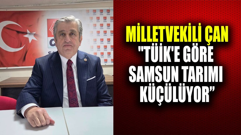 Milletvekili Çan: 'TÜİK'e göre Samsun'un tarımsal faaliyet alanı küçüldü'
