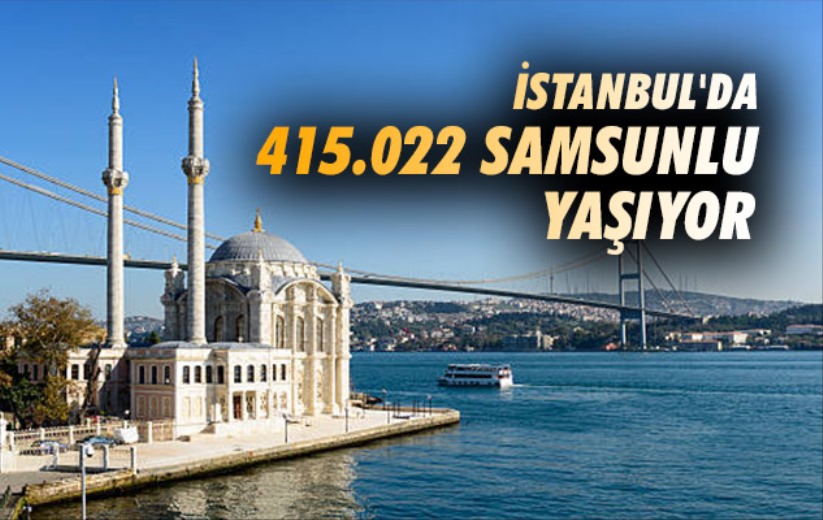 İstanbul'da 415.022 Samsunlu yaşıyor