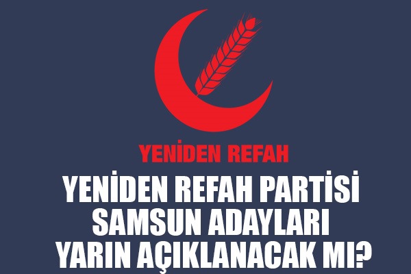 Yeniden Refah Partisi Samsun adayları yarın açıklanacak mı?
