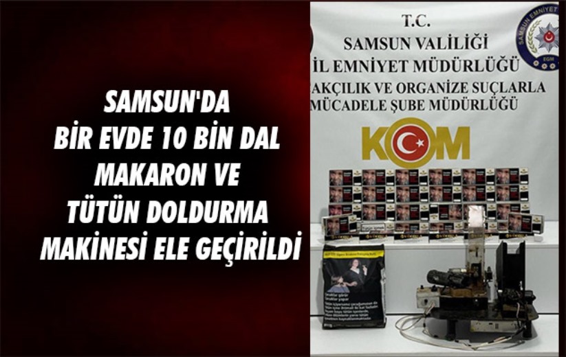 Samsun'da bir evde 10 bin dal makaron ve tütün doldurma makinesi ele geçirildi