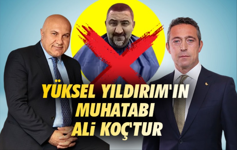 Yüksel Yıldırım'ın muhatabı Ali Koç'tur