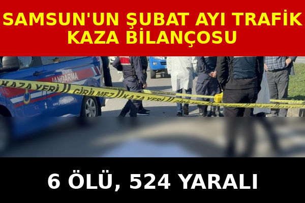 Samsun'un şubat ayı trafik kaza bilançosu: 6 ölü, 524 yaralı