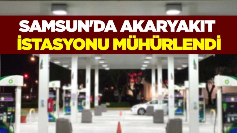 Samsun'da akaryakıt istasyonu mühürlendi