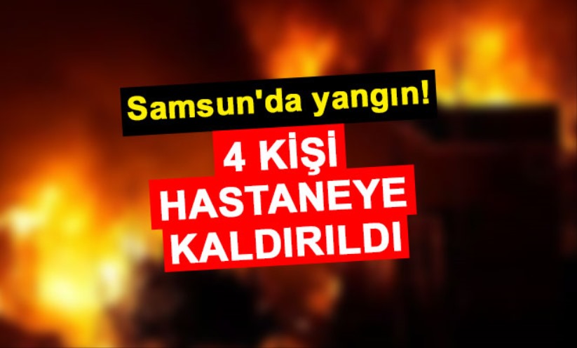 Samsun'da yangın! 4 kişi hastanelik oldu