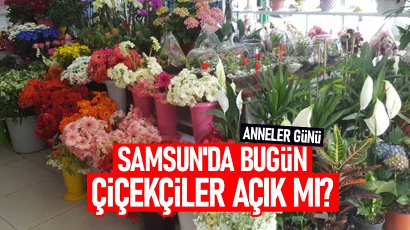 Samsun'da bugün çiçekçiler açık mı?