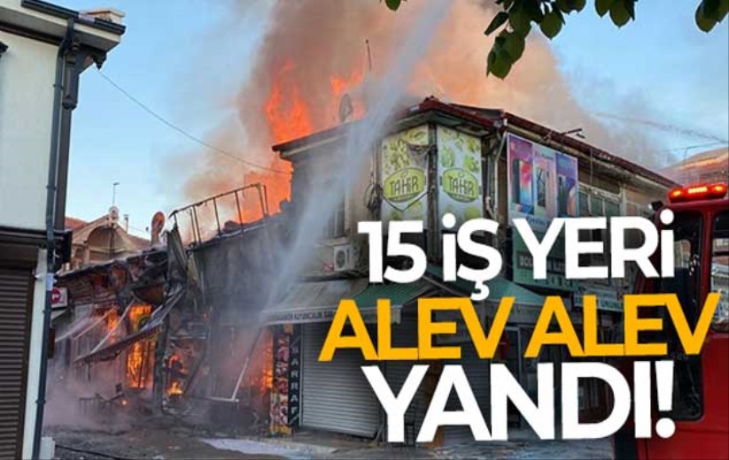 15 iş yeri alevlere teslim oldu