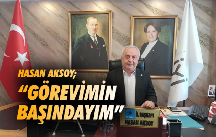 Hasan Aksoy; 'Görevimin başındayım'