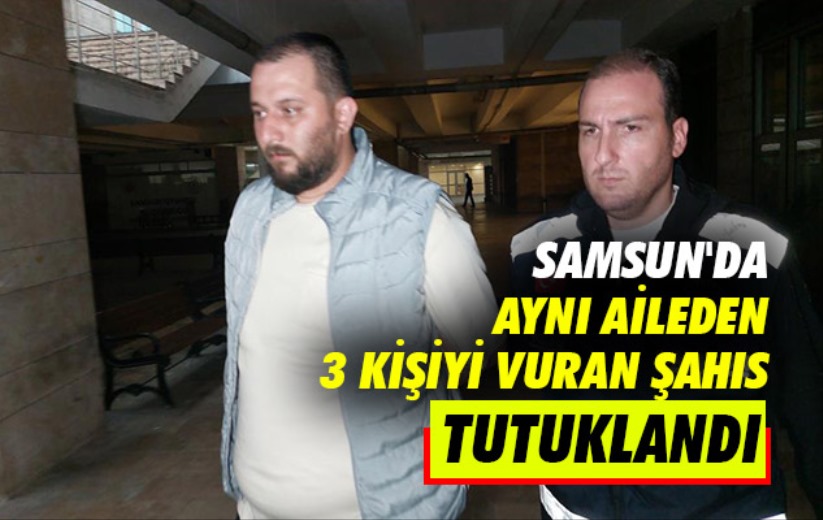 Samsun'da aynı aileden 3 kişiyi vuran şahıs tutuklandı