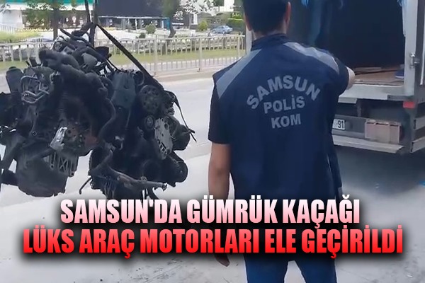 Samsun'da 13 adet gümrük kaçağı lüks araç motoru ele geçirildi