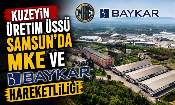 Kuzeyin üretim üssü Samsun'da MKE ve BAYKAR hareketliliği