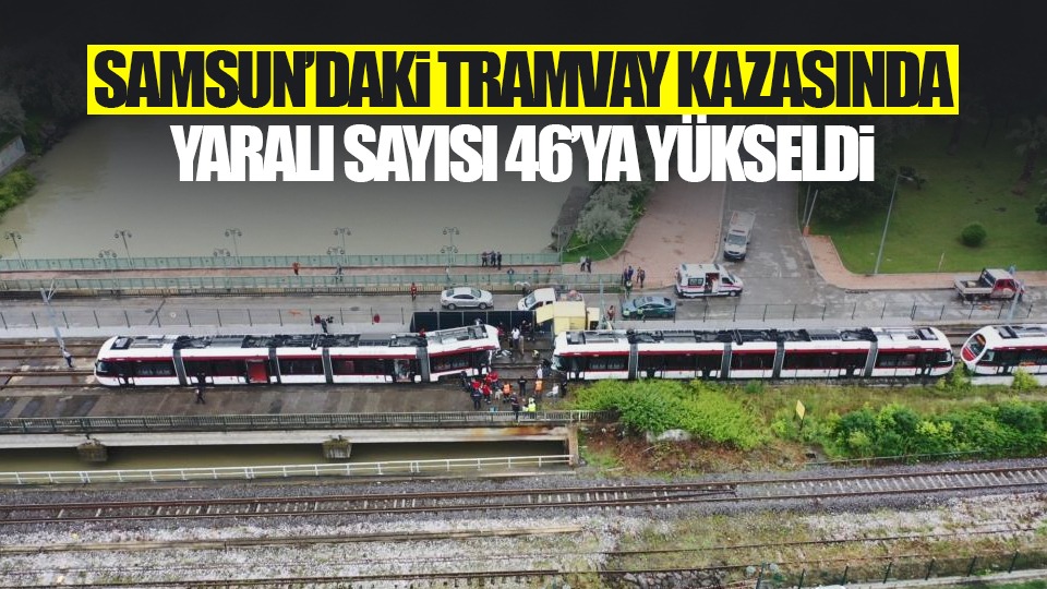 Samsun'daki tramvay kazasında yaralı sayısı 46'ya çıktı