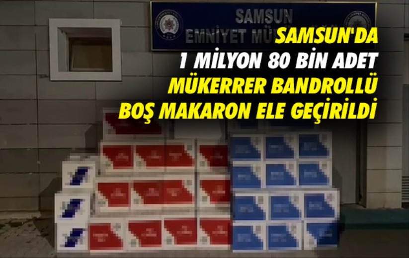 Samsun'da 1 milyon 80 bin adet mükerrer bandrollü boş makaron ele geçirildi