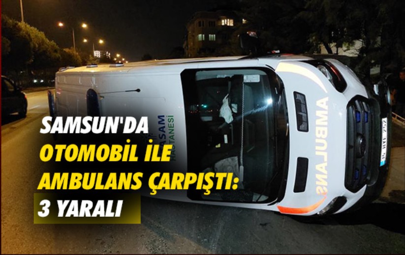 Samsun'da otomobil ile ambulans çarpıştı: 3 yaralı