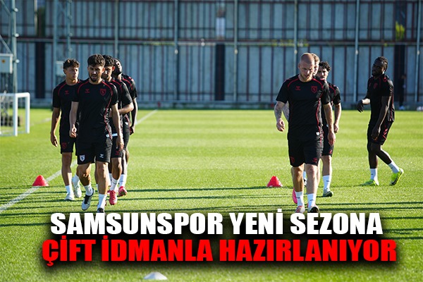 Samsunspor yeni sezona günde çift antrenmanla hazırlanıyor