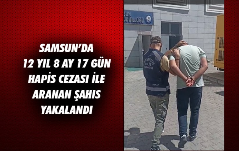 Samsun'da 12 yıl 8 ay 17 gün hapis cezası ile aranan şahıs yakalandı 